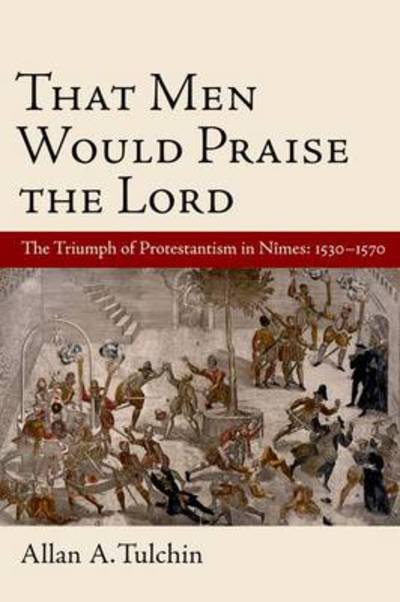 Cover for Tulchin, Allan (Assistant Professor of History, Assistant Professor of History, Shippensburg University) · That Men Would Praise the Lord: The Reformation in Nimes, 1530-1570 (Hardcover bog) (2010)