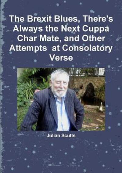 Cover for Julian Scutts · The Brexit Blues, There's Always the Next Cuppa Char Mate, and Other Attempts at Consolatory Verse (Paperback Book) (2019)