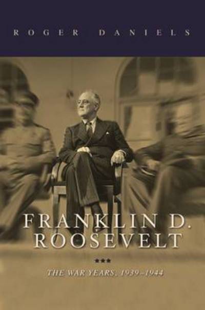 Cover for Roger Daniels · Franklin D. Roosevelt: The War Years, 1939-1945 (Hardcover Book) (2016)