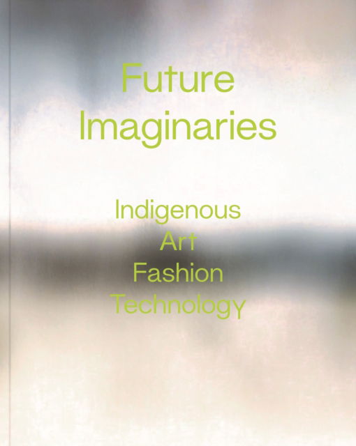 Future Imaginaries: Indigenous Art, Fashion, Technology - Future Imaginaries (Paperback Book) (2024)