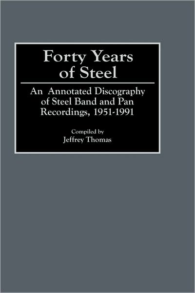 Cover for Jeffrey Thomas · Forty Years of Steel: An Annotated Discography of Steel Band and Pan Recordings, 1951-1991 - Discographies: Association for Recorded Sound Collections Discographic Reference (Hardcover Book) [Annotated edition] (1992)