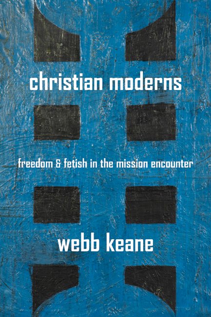 Cover for Webb Keane · Christian Moderns: Freedom and Fetish in the Mission Encounter - The Anthropology of Christianity (Paperback Book) (2007)