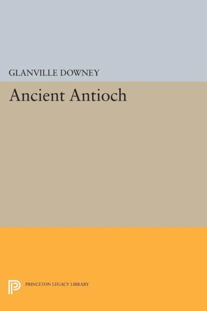 Cover for Glanville Downey · Ancient Antioch - Princeton Legacy Library (Paperback Book) (2015)