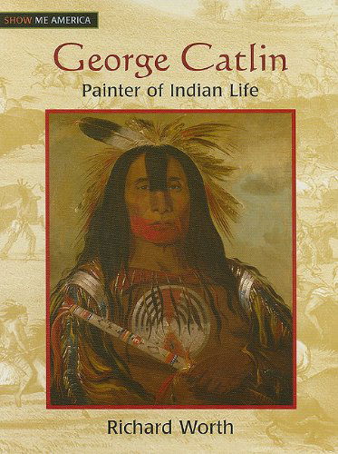 Cover for Richard Worth · George Catlin: Painter of Indian Life (Hardcover Book) (2009)