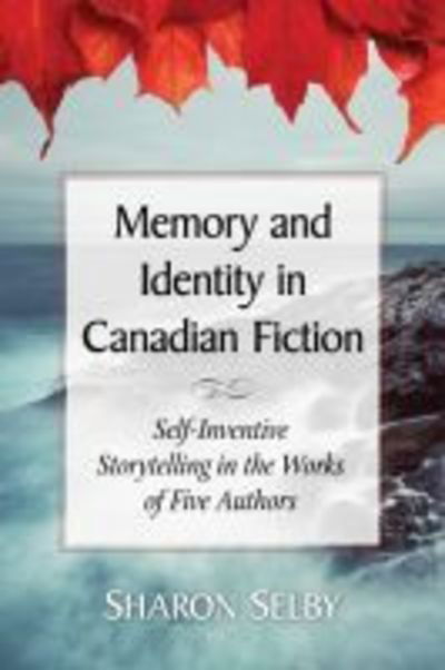 Cover for Sharon Selby · Memory and Identity in Canadian Fiction: Self-Inventive Storytelling in the Works of Five Authors (Paperback Book) (2018)