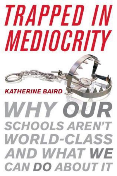 Cover for Katherine Baird · Trapped in Mediocrity: Why Our Schools Aren't World-Class and What We Can Do About It (Paperback Book) (2017)