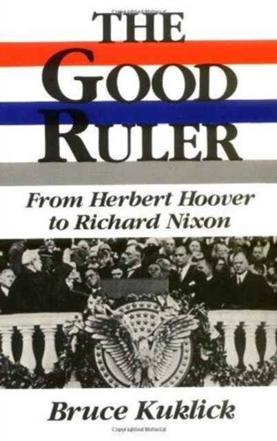 The Good Ruler: From Herbert Hoover to Richard Nixon - Bruce Kuklick - Books - Rutgers University Press - 9780813513522 - July 1, 1989