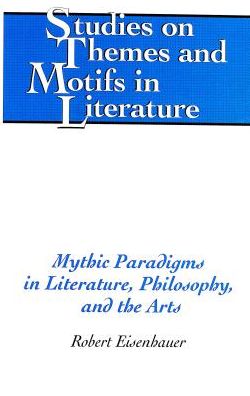 Cover for Robert Eisenhauer · Mythic Paradigms in Literature, Philosophy, and the Arts - Studies on Themes and Motifs in Literature (Hardcover Book) (2004)