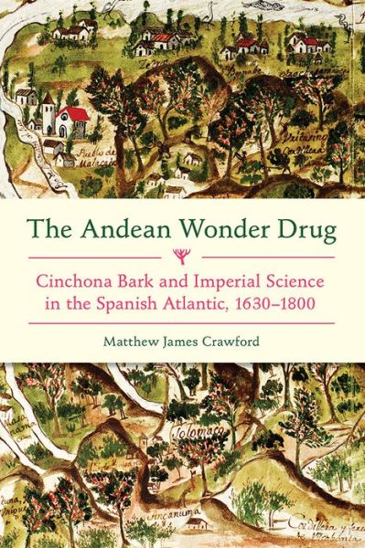 Cover for Matthew James Crawford · Andean Wonder Drug, The: Cinchona Bark and Imperial Science in the Spanish Atlantic, 1630-1800 (Hardcover Book) (2016)