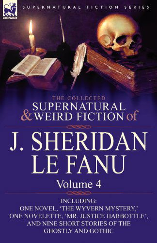 The Collected Supernatural and Weird Fiction of J. Sheridan Le Fanu: Volume 4-Including One Novel, 'The Wyvern Mystery, ' One Novelette, 'Mr. Justice - Joseph Sheridan Le Fanu - Books - Leonaur Ltd - 9780857061522 - April 30, 2010