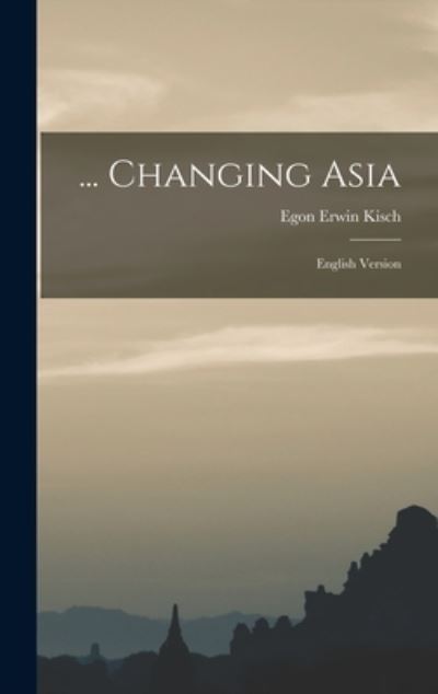 Cover for Egon Erwin 1885-1948 Kisch · ... Changing Asia; English Version (Hardcover Book) (2021)