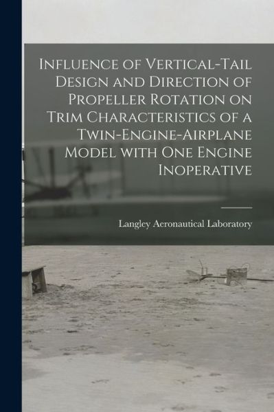 Cover for Langley Aeronautical Laboratory · Influence of Vertical-tail Design and Direction of Propeller Rotation on Trim Characteristics of a Twin-engine-airplane Model With One Engine Inoperative (Paperback Book) (2021)