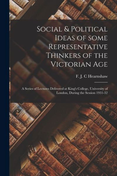 Cover for F J C Hearnshaw · Social &amp; Political Ideas of Some Representative Thinkers of the Victorian Age (Paperback Book) (2021)
