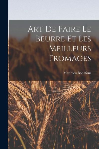 Cover for Matthieu Bonafous · Art de Faire le Beurre et les Meilleurs Fromages (Book) (2022)