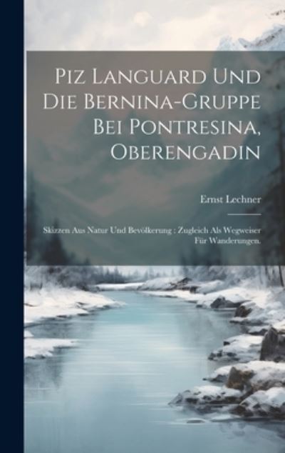 Cover for Lechner Ernst · Piz Languard und Die Bernina-Gruppe Bei Pontresina, Oberengadin : Skizzen Aus Natur und Bevölkerung (Book) (2023)