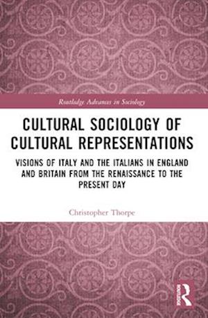 Cover for Thorpe, Christopher (University of Exeter, UK) · Cultural Sociology of Cultural Representations: Visions of Italy and the Italians in England and Britain from the Renaissance to the Present Day - Routledge Advances in Sociology (Paperback Book) (2024)