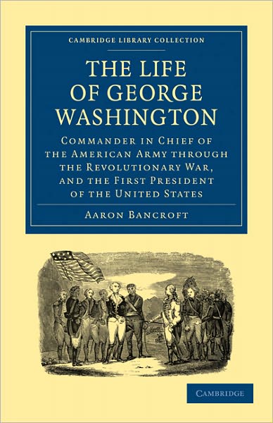 Cover for Aaron Bancroft · The Life of George Washington, Commander in Chief of the American Army through the Revolutionary War, and the First President of the United States - Cambridge Library Collection - North American History (Paperback Book) (2011)