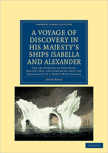 Cover for John Ross · A Voyage of Discovery, Made under the Orders of the Admiralty, in His Majesty's Ships Isabella and Alexander: For the Purpose of Exploring Baffin's Bay, and Inquiring into the Probability of a North-West Passage - Cambridge Library Collection - Polar Expl (Taschenbuch) (2011)