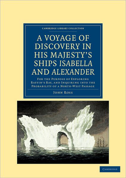 A Voyage of Discovery, Made under the Orders of the Admiralty, in His Majesty's Ships Isabella and Alexander: For the Purpose of Exploring Baffin's Bay, and Inquiring into the Probability of a North-West Passage - Cambridge Library Collection - Polar Expl - John Ross - Books - Cambridge University Press - 9781108041522 - December 1, 2011