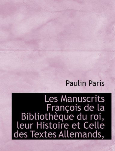 Cover for Paulin Paris · Les Manuscrits Fran OIS de La Biblioth Que Du Roi, Leur Histoire Et Celle Des Textes Allemands, (Paperback Book) [Large type / large print edition] (2009)