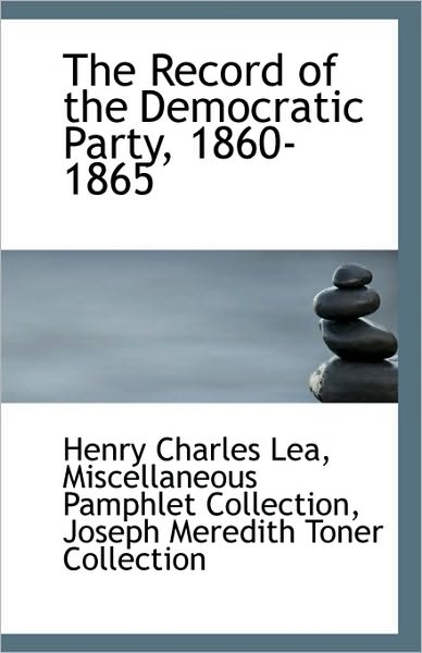 Cover for Henry Charles Lea · The Record of the Democratic Party, 1860-1865 (Paperback Book) (2009)