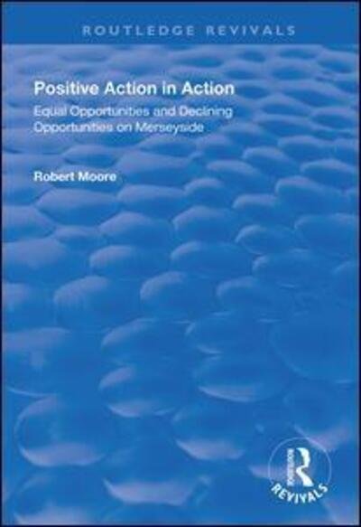 Cover for Robert Moore · Positive Action in Action: Equal Opportunities and Declining Opportunities on Merseyside - Routledge Revivals (Paperback Book) (2020)