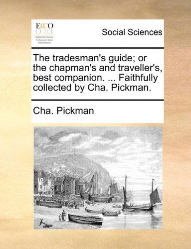 Cover for Cha. Pickman · The Tradesman's Guide; or the Chapman's and Traveller's, Best Companion. ... Faithfully Collected by Cha. Pickman. (Taschenbuch) (2010)