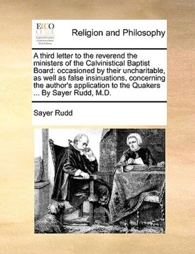 Cover for Sayer Rudd · A Third Letter to the Reverend the Ministers of the Calvinistical Baptist Board: Occasioned by Their Uncharitable, As Well As False Insinuations, Concer (Paperback Book) (2010)