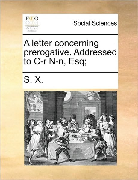 Cover for X S X · A Letter Concerning Prerogative. Addressed to Ir N-n, Esq; (Taschenbuch) (2010)