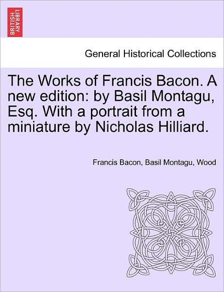 Cover for Francis Bacon · The Works of Francis Bacon. a New Edition: By Basil Montagu, Esq. with a Portrait from a Miniature by Nicholas Hilliard. (Paperback Book) (2011)