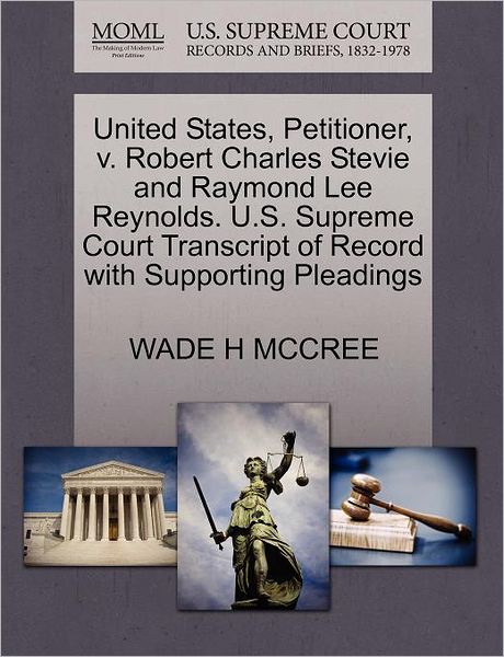 United States, Petitioner, V. Robert Charles Stevie and Raymond Lee Reynolds. U.s. Supreme Court Transcript of Record with Supporting Pleadings - Wade H Mccree - Books - Gale Ecco, U.S. Supreme Court Records - 9781270704522 - October 30, 2011