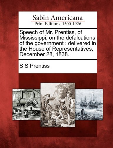 Cover for S S Prentiss · Speech of Mr. Prentiss, of Mississippi, on the Defalcations of the Government: Delivered in the House of Representatives, December 28, 1838. (Paperback Book) (2012)