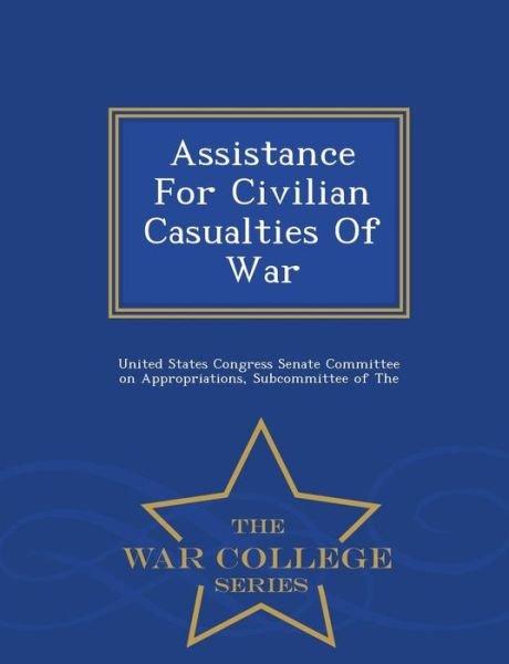 Cover for United States Congress Senate Committee · Assistance for Civilian Casualties of War - War College Series (Pocketbok) (2015)