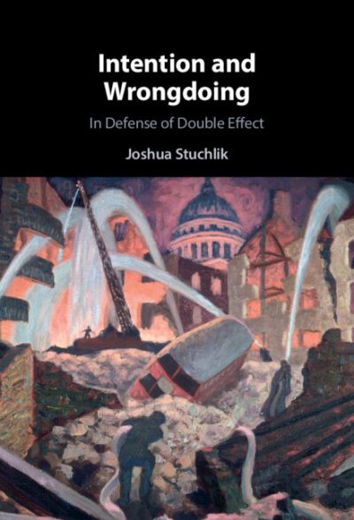 Cover for Stuchlik, Joshua (University of St Thomas, Minnesota) · Intention and Wrongdoing: In Defense of Double Effect (Hardcover Book) [New edition] (2021)