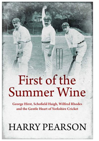 First of the Summer Wine: George Hirst, Schofield Haigh, Wilfred Rhodes and the Gentle Heart of Yorkshire Cricket - Harry Pearson - Böcker - Simon & Schuster Ltd - 9781398501522 - 7 juli 2022