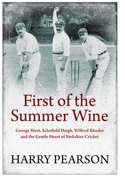 Cover for Harry Pearson · First of the Summer Wine: George Hirst, Schofield Haigh, Wilfred Rhodes and the Gentle Heart of Yorkshire Cricket (Hardcover bog) (2022)