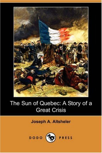 Cover for Joseph A. Altsheler · The Sun of Quebec: a Story of a Great Crisis (Dodo Press) (Taschenbuch) (2007)
