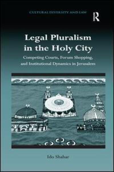 Cover for Ido Shahar · Legal Pluralism in the Holy City: Competing Courts, Forum Shopping, and Institutional Dynamics in Jerusalem - Cultural Diversity and Law (Hardcover Book) [New edition] (2015)