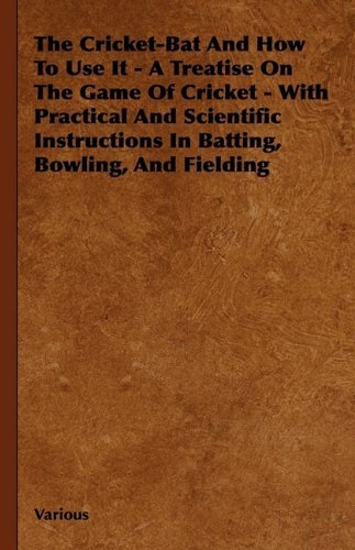 Cover for The Cricket-bat and How to Use It - a Treatise on the Game of Cricket - with Practical and Scientific Instructions in Batting, Bowling, and Fielding (Gebundenes Buch) (2009)