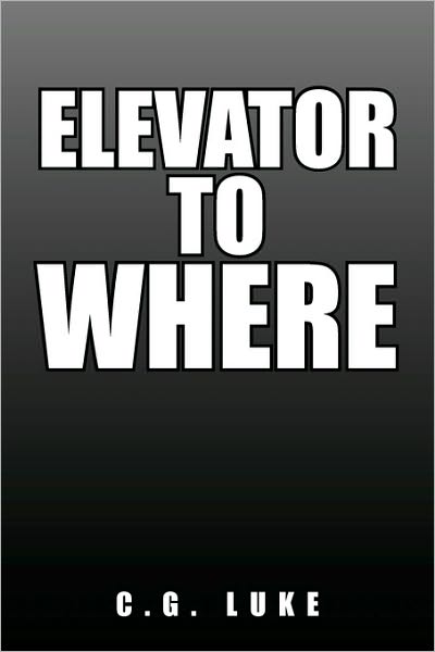 Elevator to Where - C G Luke - Książki - Xlibris Corporation - 9781450096522 - 24 czerwca 2010