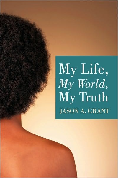 Cover for Jason a Grant · My Life, My World, My Truth (Paperback Book) (2010)