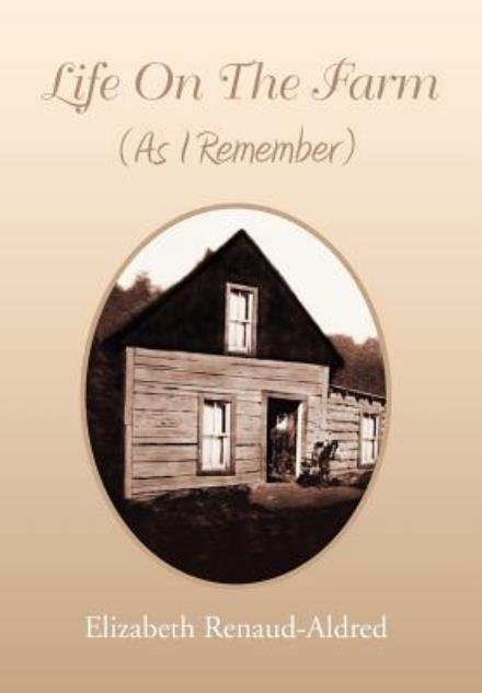 Cover for Elizabeth Renaud-aldred · Life on the Farm (As I Remember) (Innbunden bok) (2012)