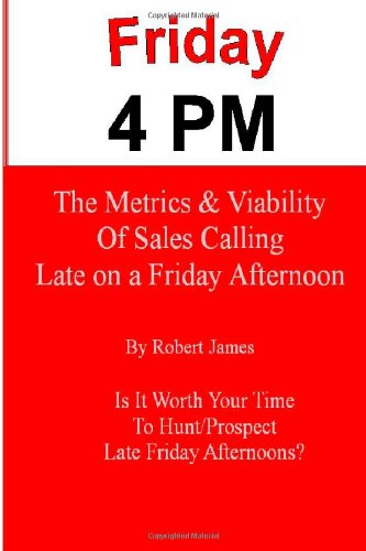 Cover for Robert James · Friday 4 Pm: the Metrics and Viability of Sales Calling Late on a Friday Afternoon (Selling and Business Development) (Volume 3) (Paperback Book) (2013)