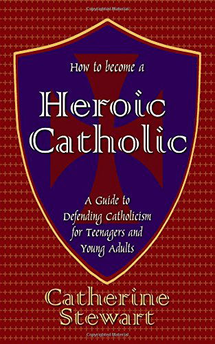 Cover for Catherine Stewart · How to Become a Heroic Catholic: a Guide to Defending Catholicism for Teenagers and Young Adults (Pocketbok) (2014)