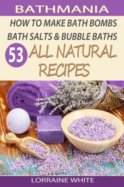 Cover for Lorraine White · How to Make Bath Bombs, Bath Salts &amp; Bubble Baths: 53 All Natural &amp; Organic Recipes (Paperback Book) (2014)