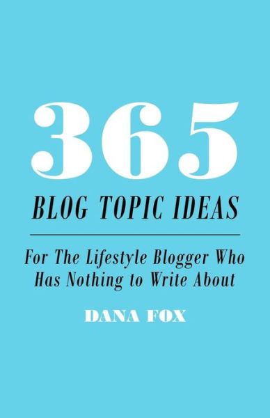 Cover for Dana Fox · 365 Blog Topic Ideas: for the Lifestyle Blogger Who Has Nothing to Write About (Paperback Book) (2014)