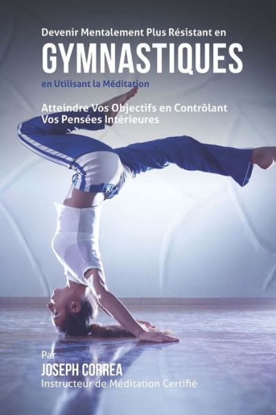 Cover for Correa (Instructeur De Meditation Certif · Devenir Mentalement Plus Resistant en Gymnastiques en Utilisant La Meditation: Atteindre Vos Objectifs en Controlant Vos Pensees Interieures (Paperback Book) (2015)