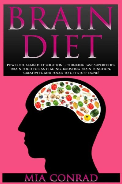 Cover for Mia Conrad · Brain Diet: Powerful Brain Diet Solution! - Thinking Fast Superfoods Brain Food for Anti Aging, Boosting Brain Function, Creativit (Paperback Book) (2015)