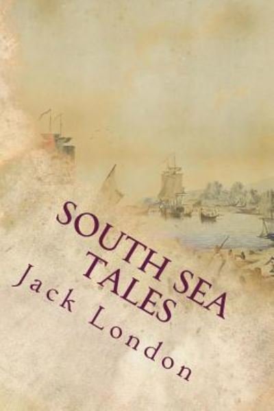 South Sea Tales - Jack London - Books - CreateSpace Independent Publishing Platf - 9781535364522 - July 18, 2016