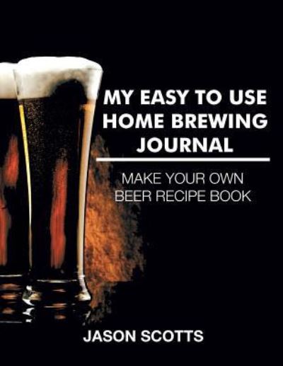 Cover for Jason Scotts · My Easy To Use Home Brewing Journal (Paperback Book) (2015)